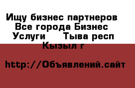 Ищу бизнес партнеров - Все города Бизнес » Услуги   . Тыва респ.,Кызыл г.